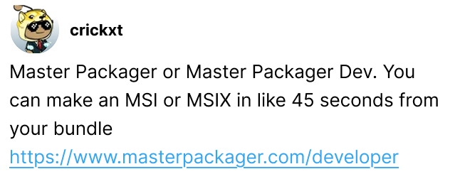 Master Packager or Master Packager Dev. You can make an MSI or MSIX in like 45 seconds from your bundle